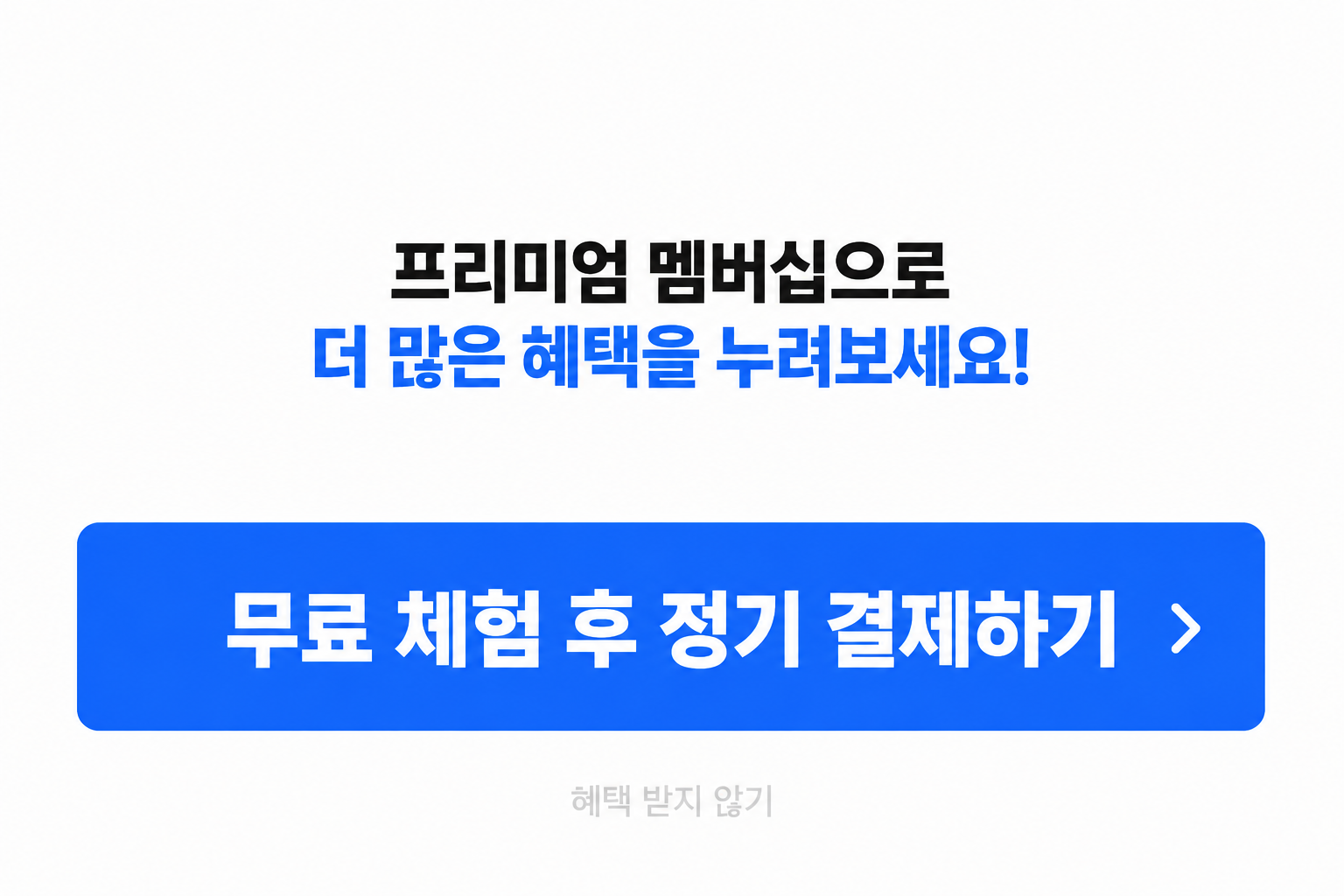 프리미엄 멤버십 가입 팝업창.'무료 체험 후 정기 결제하기' 버튼은 파란색 배경에 굵은 글씨로, 큰 버튼처럼 보이며, 그 아래에 '혜택 받지 않기' 버튼은 배경색이 없고 흐린 회색 글씨로 눈에 띄지 않는다.